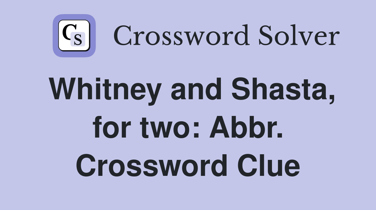 Whitney and Shasta, for two: Abbr. Crossword Clue
