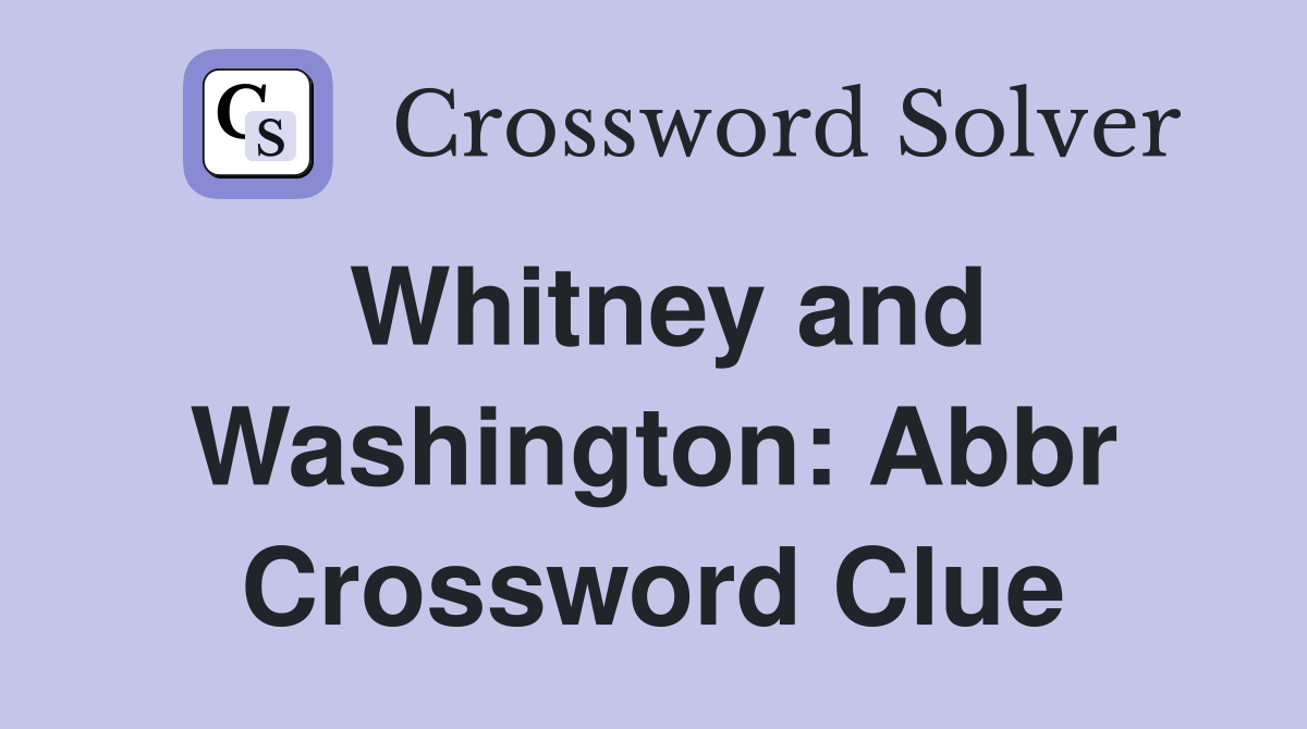 Whitney and Washington: Abbr Crossword Clue