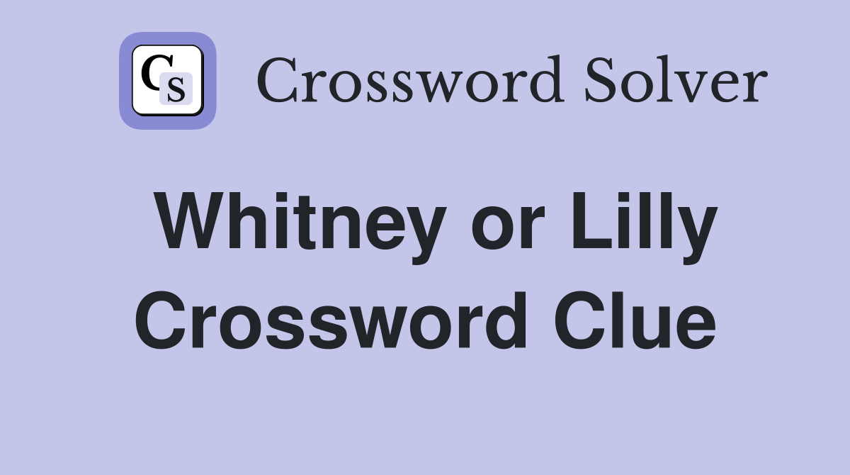 Whitney or Lilly Crossword Clue
