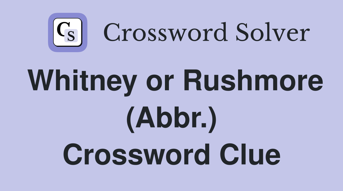 Whitney or Rushmore (Abbr.) Crossword Clue