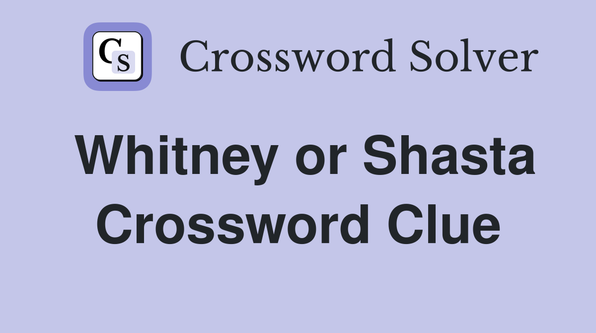Whitney or Shasta Crossword Clue