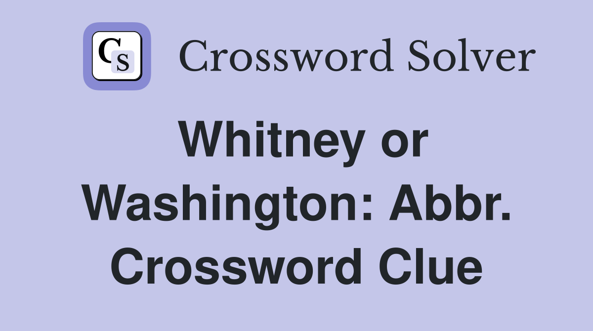 Whitney or Washington: Abbr. Crossword Clue