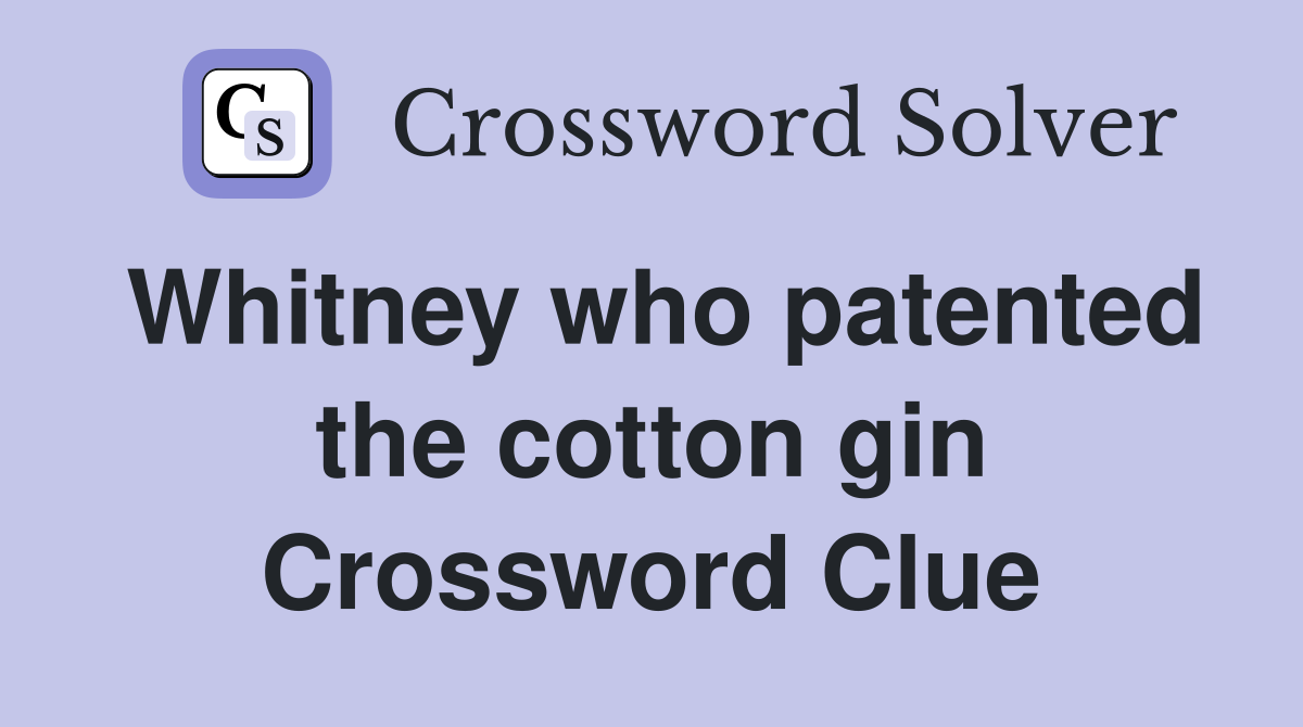 Whitney who patented the cotton gin Crossword Clue