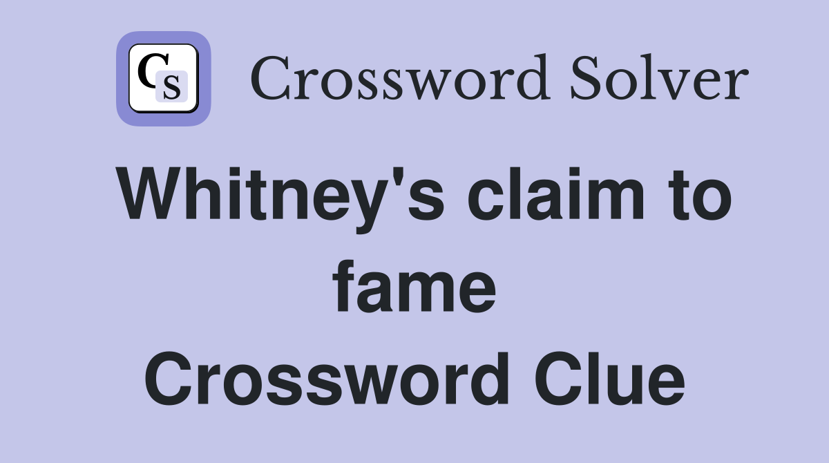 Whitney's claim to fame Crossword Clue