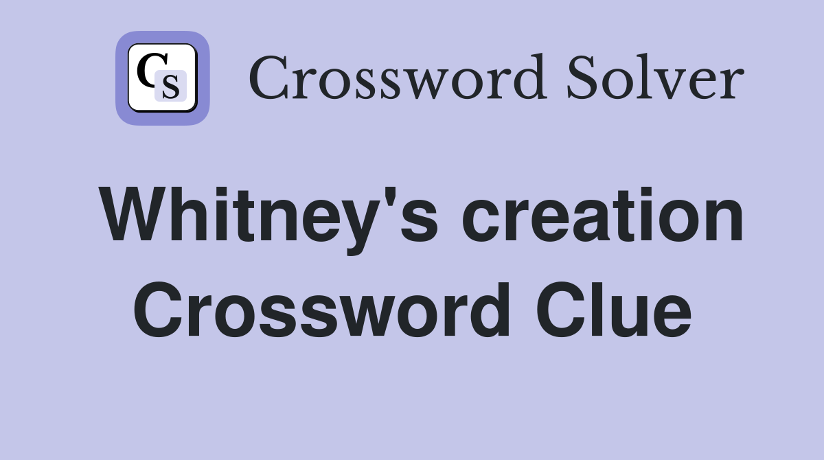 Whitney's creation Crossword Clue