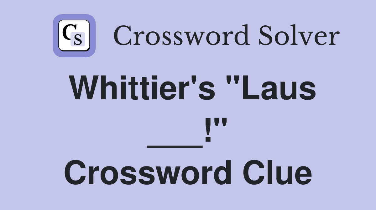 Whittier's "Laus ___!" Crossword Clue