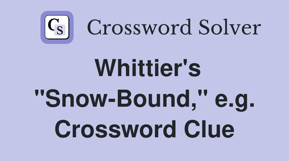 Whittier's "Snow-Bound," e.g. Crossword Clue