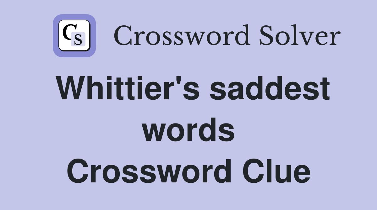 Whittier's saddest words Crossword Clue