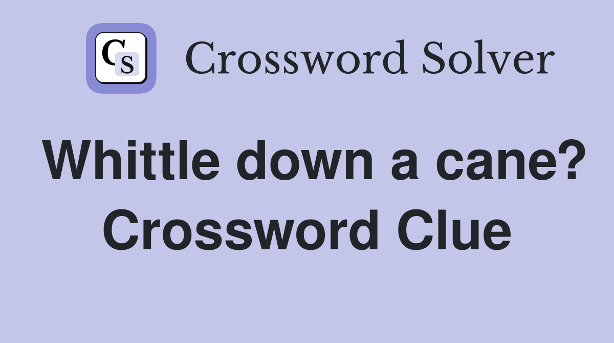 Whittle down a cane? Crossword Clue