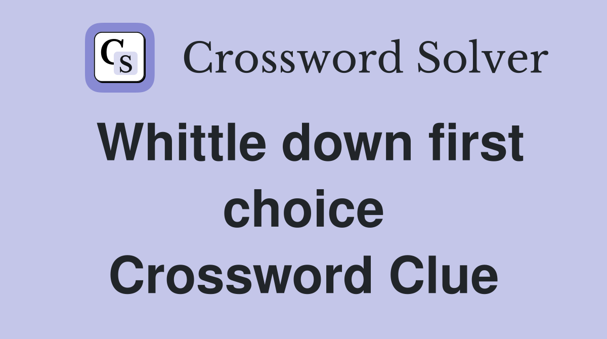 Whittle down first choice Crossword Clue