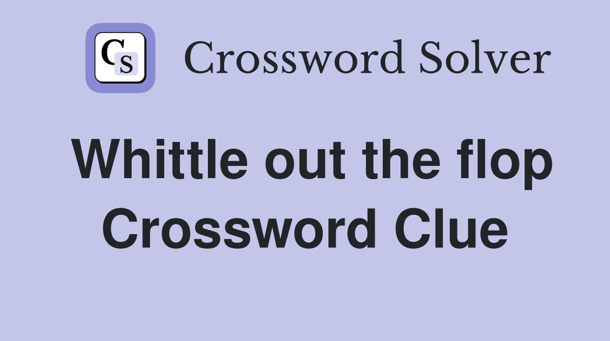 Whittle out the flop Crossword Clue