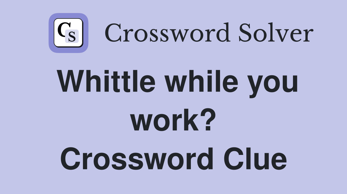Whittle while you work? Crossword Clue
