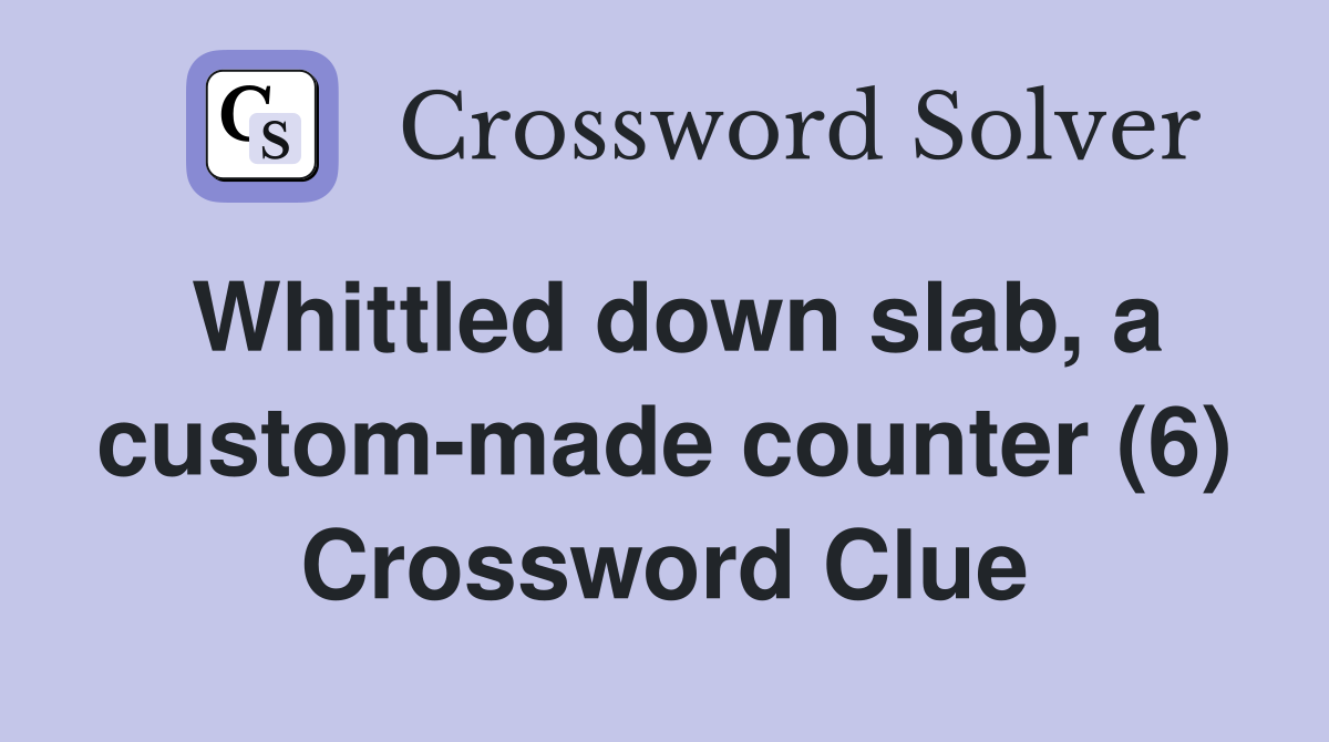 Whittled down slab, a custom-made counter (6) Crossword Clue