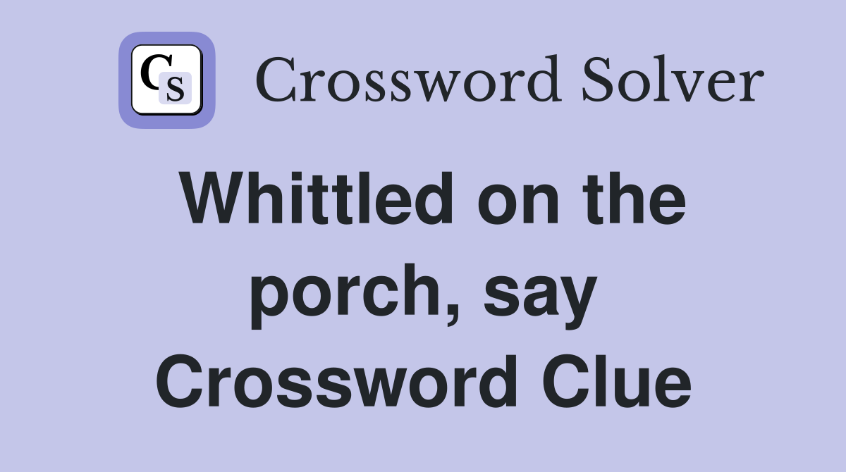Whittled on the porch, say Crossword Clue