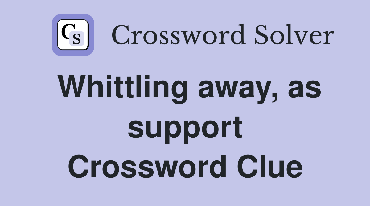 Whittling away, as support Crossword Clue