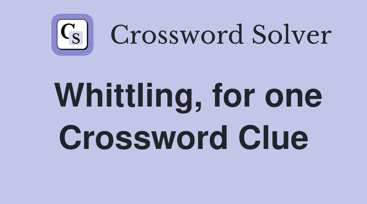 Whittling, for one Crossword Clue