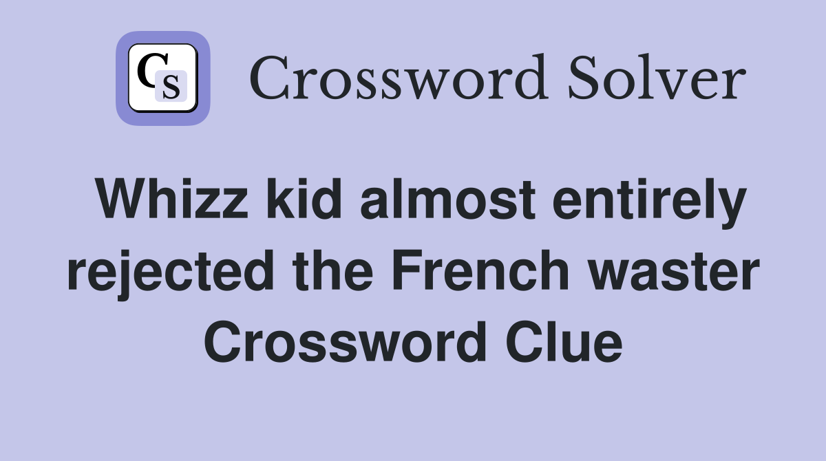 Whizz kid almost entirely rejected the French waster Crossword Clue