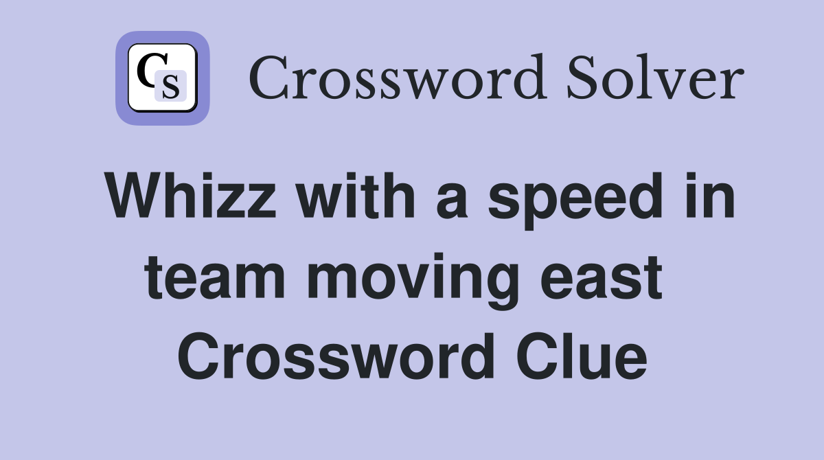 Whizz with a speed in team moving east  Crossword Clue