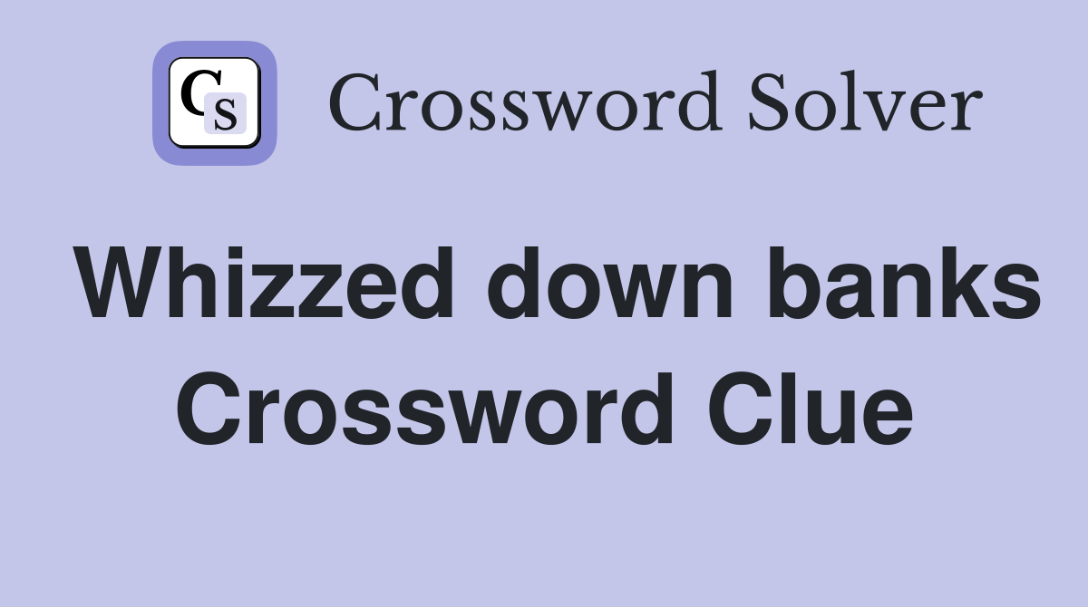 Whizzed down banks Crossword Clue