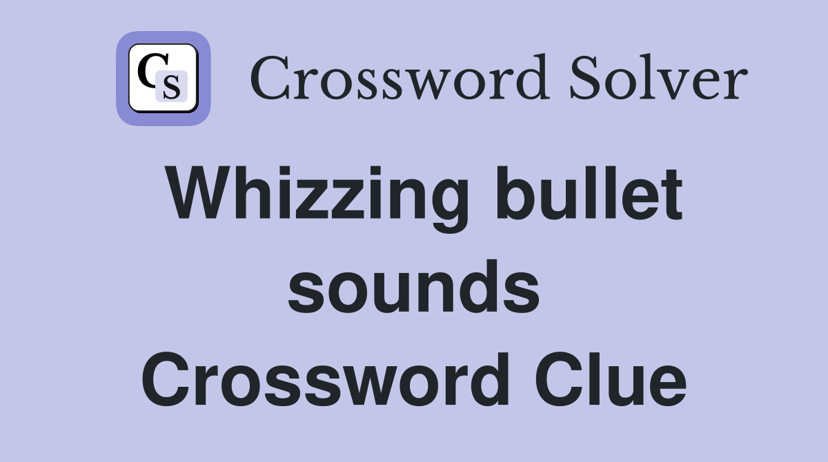 Whizzing bullet sounds Crossword Clue
