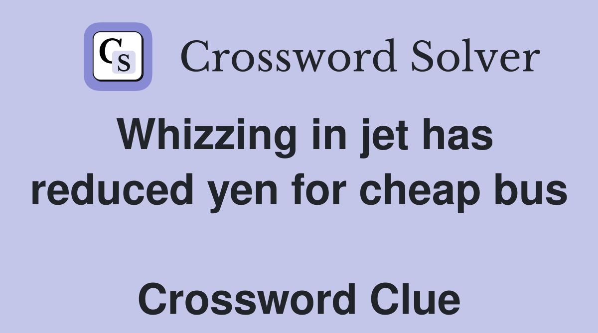 Whizzing in jet has reduced yen for cheap bus  Crossword Clue