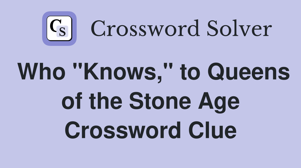 Who "Knows," to Queens of the Stone Age Crossword Clue
