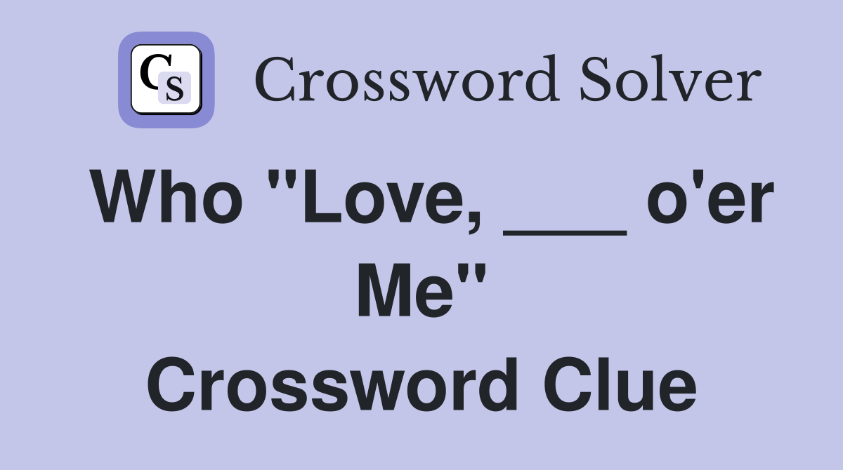 Who "Love, ___ o'er Me" Crossword Clue