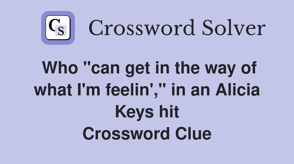 Who "can get in the way of what I'm feelin'," in an Alicia Keys hit Crossword Clue