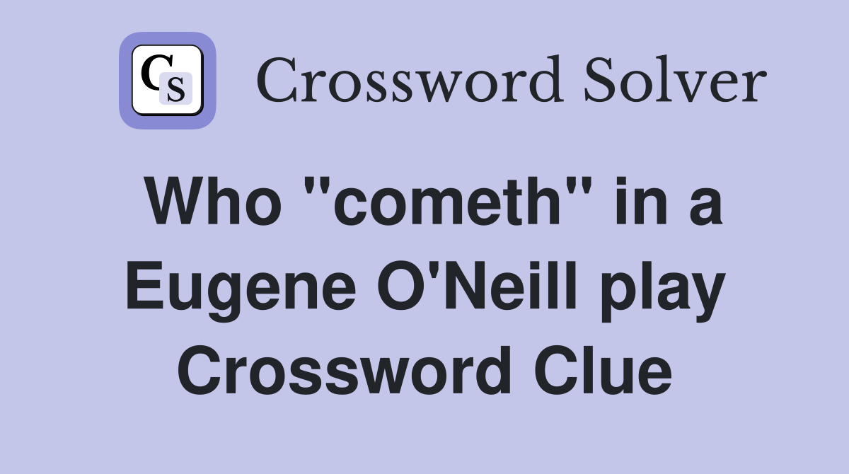 Who "cometh" in a Eugene O'Neill play Crossword Clue