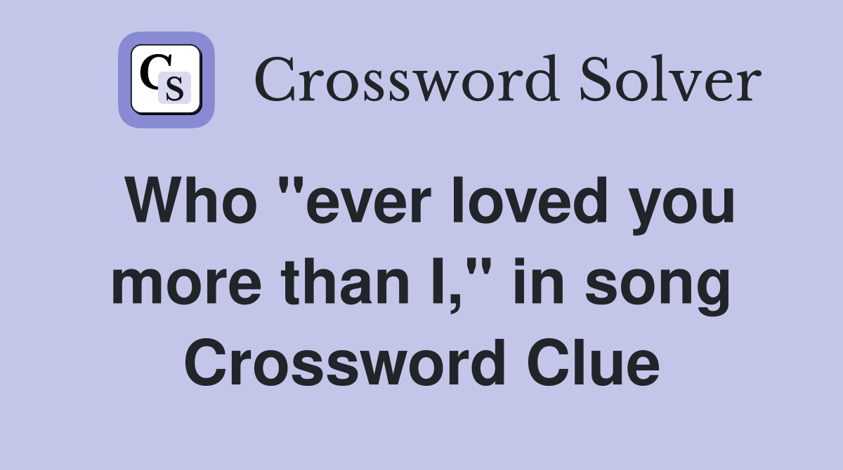 Who "ever loved you more than I," in song Crossword Clue