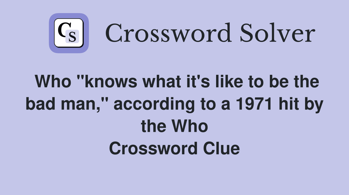 Who "knows what it's like to be the bad man," according to a 1971 hit by the Who Crossword Clue