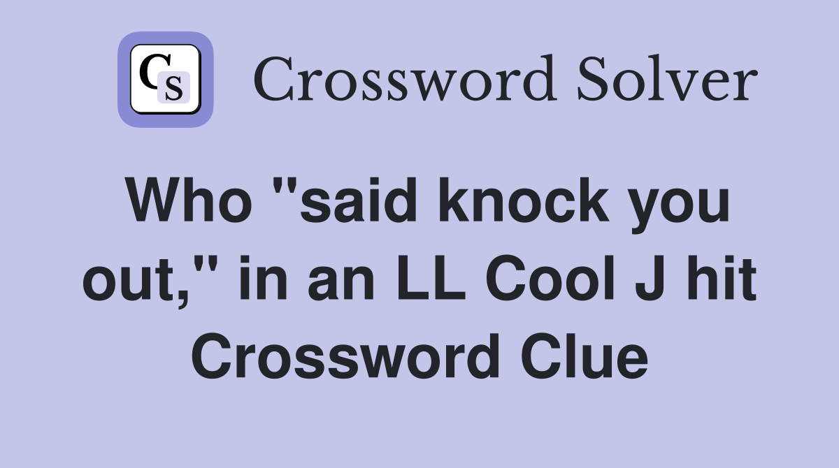 Who "said knock you out," in an LL Cool J hit Crossword Clue