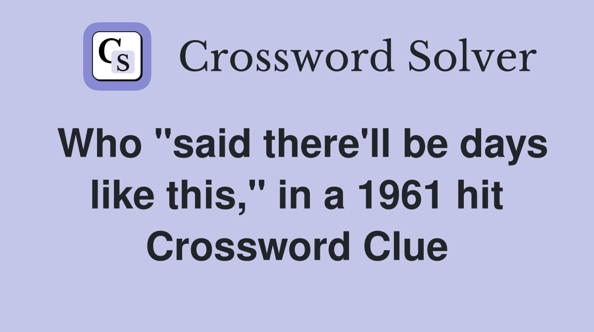 Who "said there'll be days like this," in a 1961 hit Crossword Clue