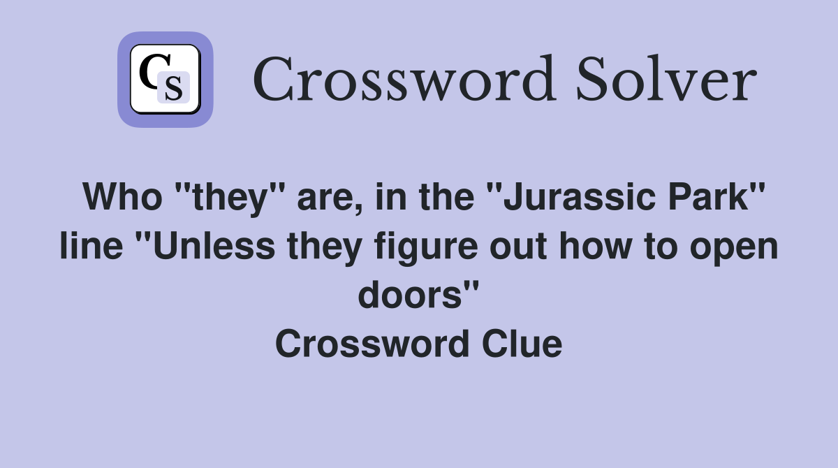 Who "they" are, in the "Jurassic Park" line "Unless they figure out how to open doors" Crossword Clue