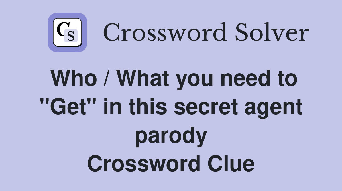 Who / What you need to "Get" in this secret agent parody Crossword Clue