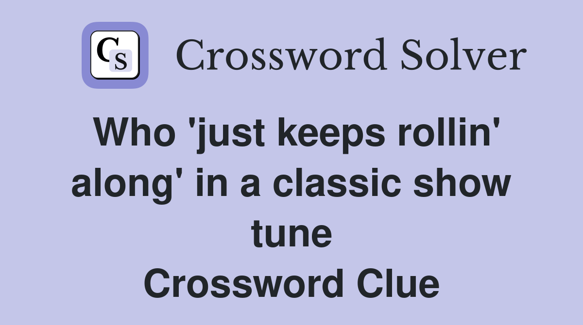 Who 'just keeps rollin' along' in a classic show tune Crossword Clue