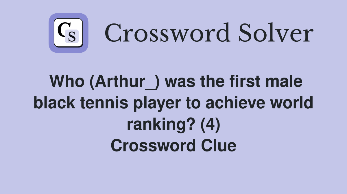 Who (Arthur_) was the first male black tennis player to achieve world ranking? (4) Crossword Clue