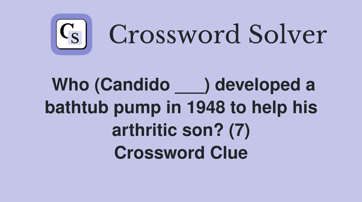 Who (Candido ___) developed a bathtub pump in 1948 to help his arthritic son? (7) Crossword Clue
