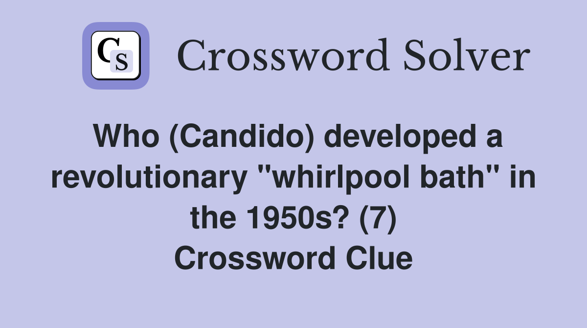 Who (Candido) developed a revolutionary "whirlpool bath" in the 1950s? (7) Crossword Clue