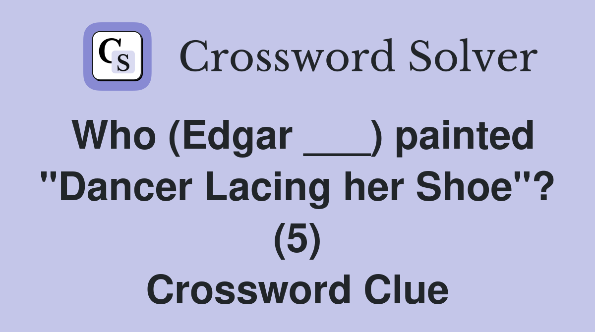 Who (Edgar ___) painted "Dancer Lacing her Shoe"? (5) Crossword Clue