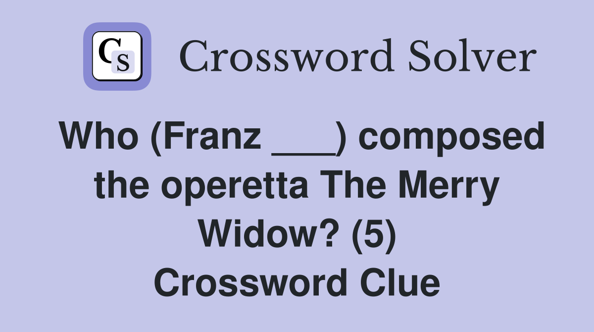 Who (Franz ___) composed the operetta The Merry Widow? (5) Crossword Clue