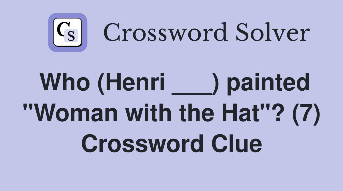 Who (Henri ___) painted "Woman with the Hat"? (7) Crossword Clue