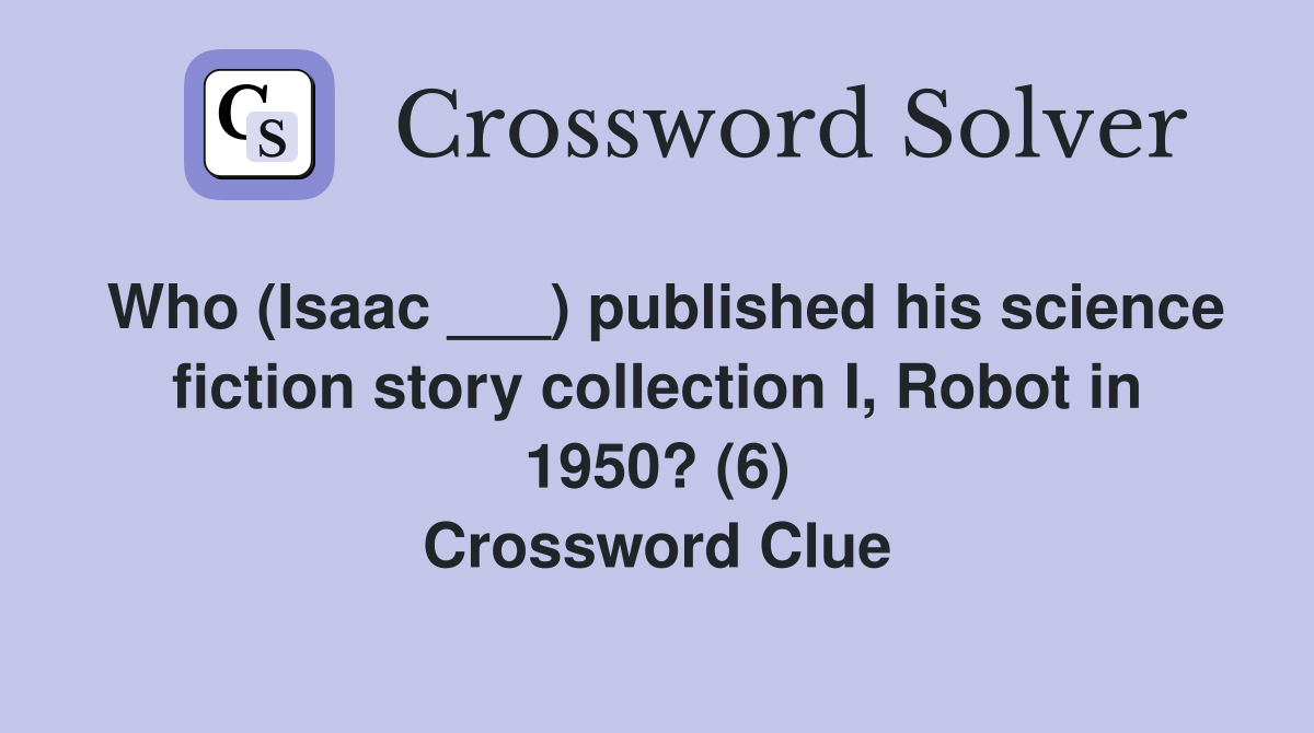 Who (Isaac ___) published his science fiction story collection I, Robot in 1950? (6) Crossword Clue