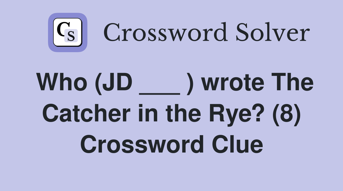 Who (JD ___ ) wrote The Catcher in the Rye? (8) Crossword Clue