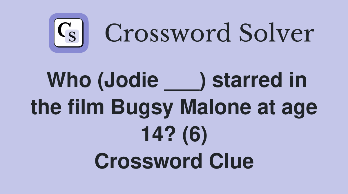 Who (Jodie ___) starred in the film Bugsy Malone at age 14? (6) Crossword Clue