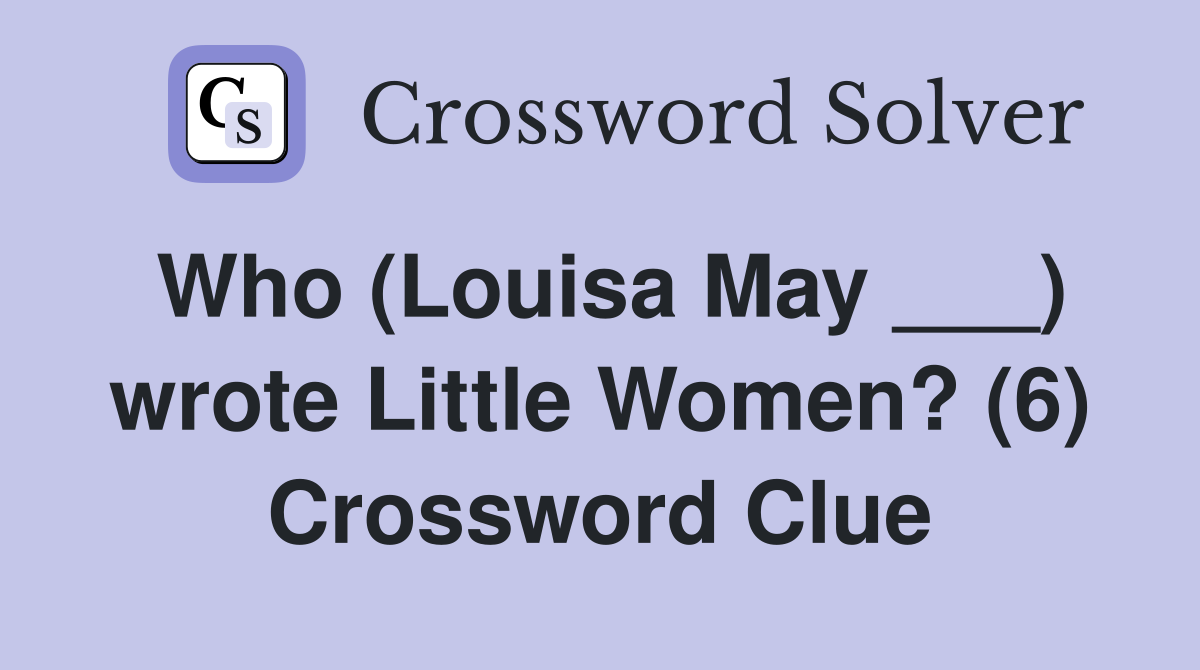 Who (Louisa May ___) wrote Little Women? (6) Crossword Clue