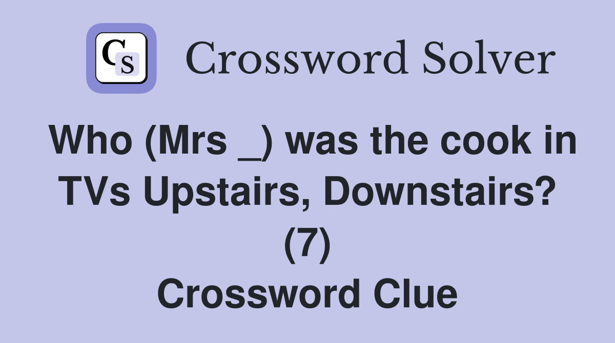 Who (Mrs _) was the cook in TVs Upstairs, Downstairs? (7) Crossword Clue