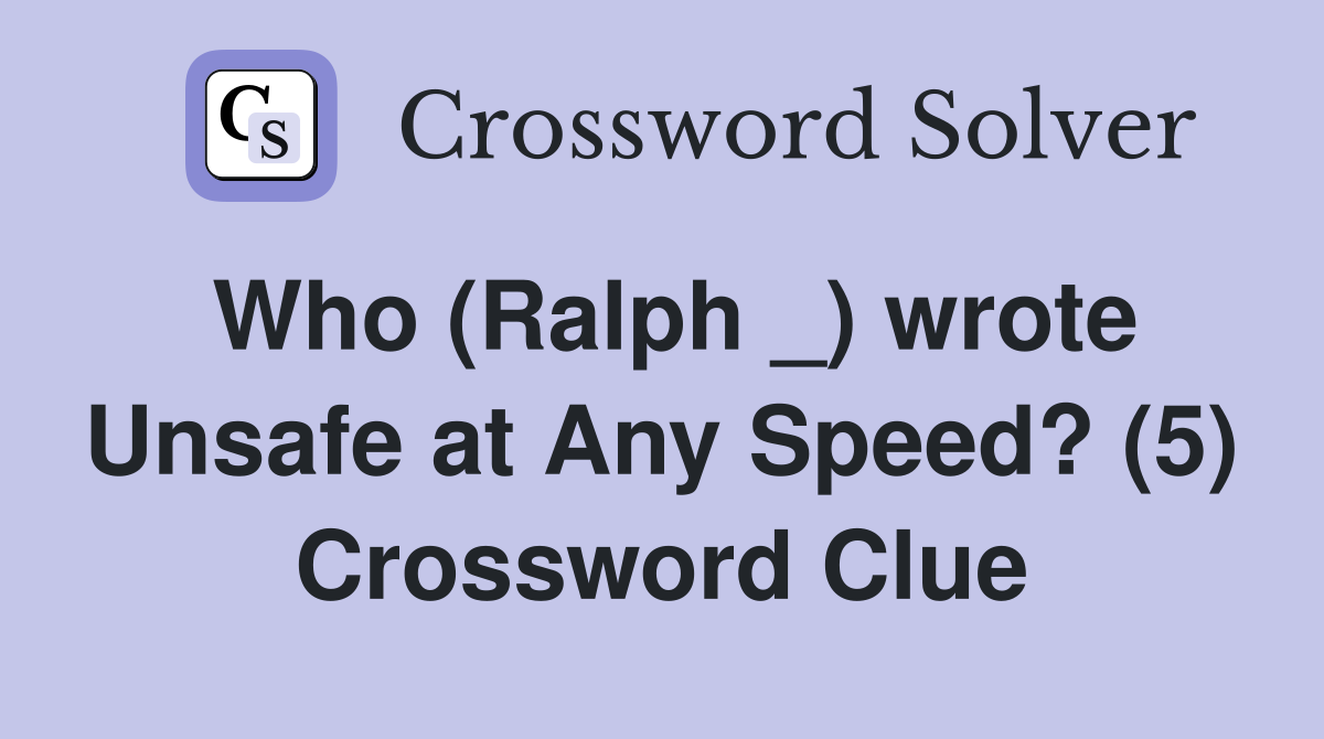Who (Ralph _) wrote Unsafe at Any Speed? (5) Crossword Clue