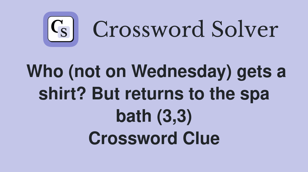 Who (not on Wednesday) gets a shirt? But returns to the spa bath (3,3) Crossword Clue
