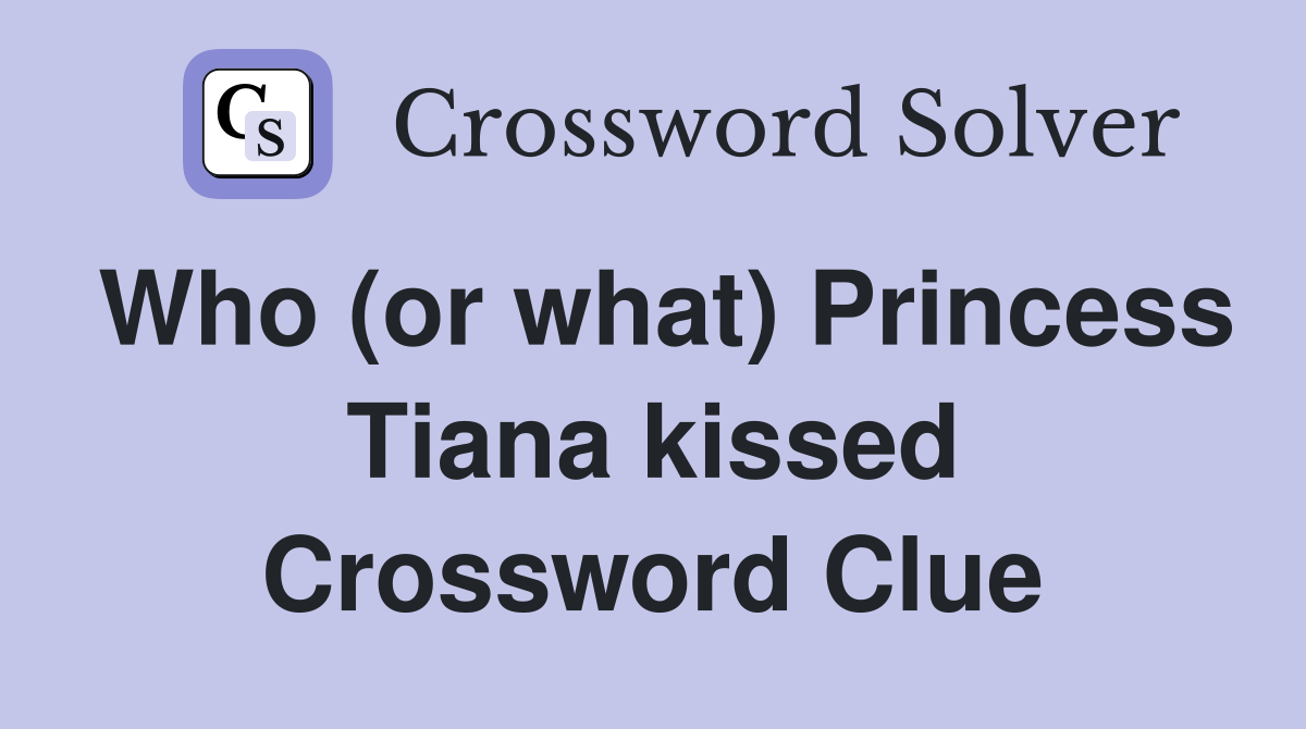 Who (or what) Princess Tiana kissed Crossword Clue